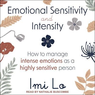 Emotional Sensitivity and Intensity: How to Manage Intense Emotions as a Highly Sensitive Person Audiobook, by Imi Lo