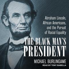 The Black Man's President: Abraham Lincoln, African Americans, & the Pursuit of Racial Equality Audiobook, by Michael Burlingame