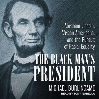 The Black Mans President: Abraham Lincoln, African Americans, & the Pursuit of Racial Equality Audiobook, by Michael Burlingame