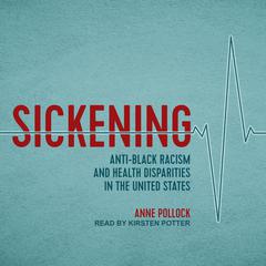 Sickening: Anti-Black Racism and Health Disparities in the United States Audiobook, by Anne Pollock