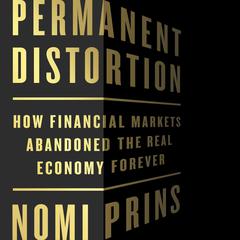 Permanent Distortion: How the Financial Markets Abandoned the Real Economy Forever Audiobook, by Nomi Prins