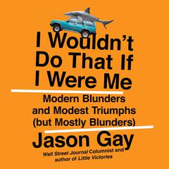 I Wouldn't Do That If I Were Me: Modern Blunders and Modest Triumphs (but Mostly Blunders) Audiobook, by Jason Gay