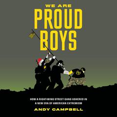 We Are Proud Boys: How a Right-Wing Street Gang Ushered in a New Era of American Extremism Audiobook, by Andy Campbell
