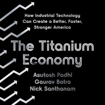 The Titanium Economy: How Industrial Technology Can Create a Better, Faster, Stronger America Audiobook, by Asutosh Padhi