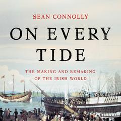 On Every Tide: The Making and Remaking of the Irish World Audiobook, by Sean Connolly