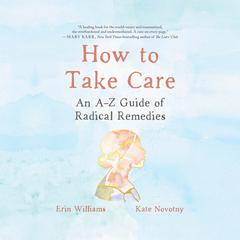 How to Take Care: An A-Z Guide of Radical Remedies Audiobook, by Erin Williams