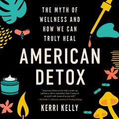 American Detox: The Myth of Wellness and How We Can Truly Heal Audiobook, by Kerri Kelly