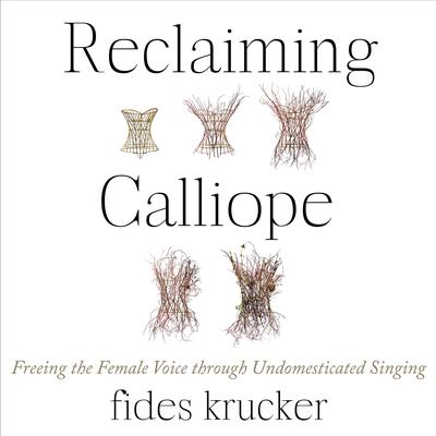 Reclaiming Calliope: Freeing the Female Voice through Undomesticated Singing Audiobook, by Fides Krucker
