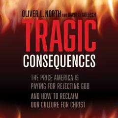 Tragic Consequences: The Price America is Paying for Rejecting God and How to Reclaim Our Culture for Christ Audiobook, by Oliver North