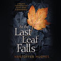 As the Last Leaf Falls: A Pagan's Perspective on Death, Dying & Bereavement Audiobook, by Kristoffer Hughes