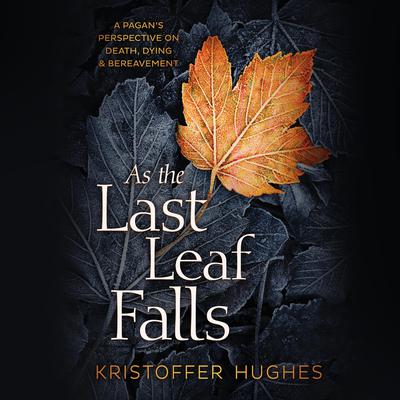 As the Last Leaf Falls: A Pagans Perspective on Death, Dying & Bereavement Audiobook, by Kristoffer Hughes