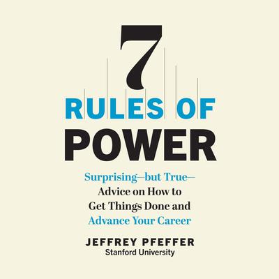 7 Rules of Power: Surprising - But True - Advice on How to Get Things Done and Advance Your Career Audiobook, by Jeffrey Pfeffer