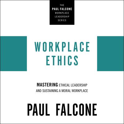 Workplace Ethics: Mastering Ethical Leadership and Sustaining a Moral Workplace Audiobook, by Paul Falcone