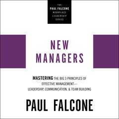 New Managers: Mastering the Big 3 Principles of Effective Management---Leadership, Communication, and Team Building Audiobook, by Paul Falcone