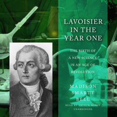 Lavoisier in the Year One: The Birth of a New Science in an Age of Revolution Audiobook, by Madison Smartt Bell