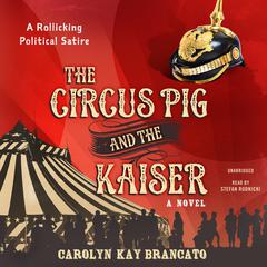 The Circus Pig and the Kaiser: A Novel Based on a Strange But True Event Audiobook, by Carolyn Kay Brancato