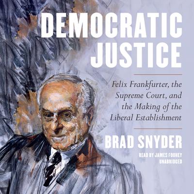 Democratic Justice: Felix Frankfurter, the Supreme Court, and the Making of the Liberal Establishment Audiobook, by Brad Snyder