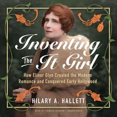 Inventing the It Girl: How Elinor Glyn Created the Modern Romance and Conquered Early Hollywood Audiobook, by Hilary A. Hallett