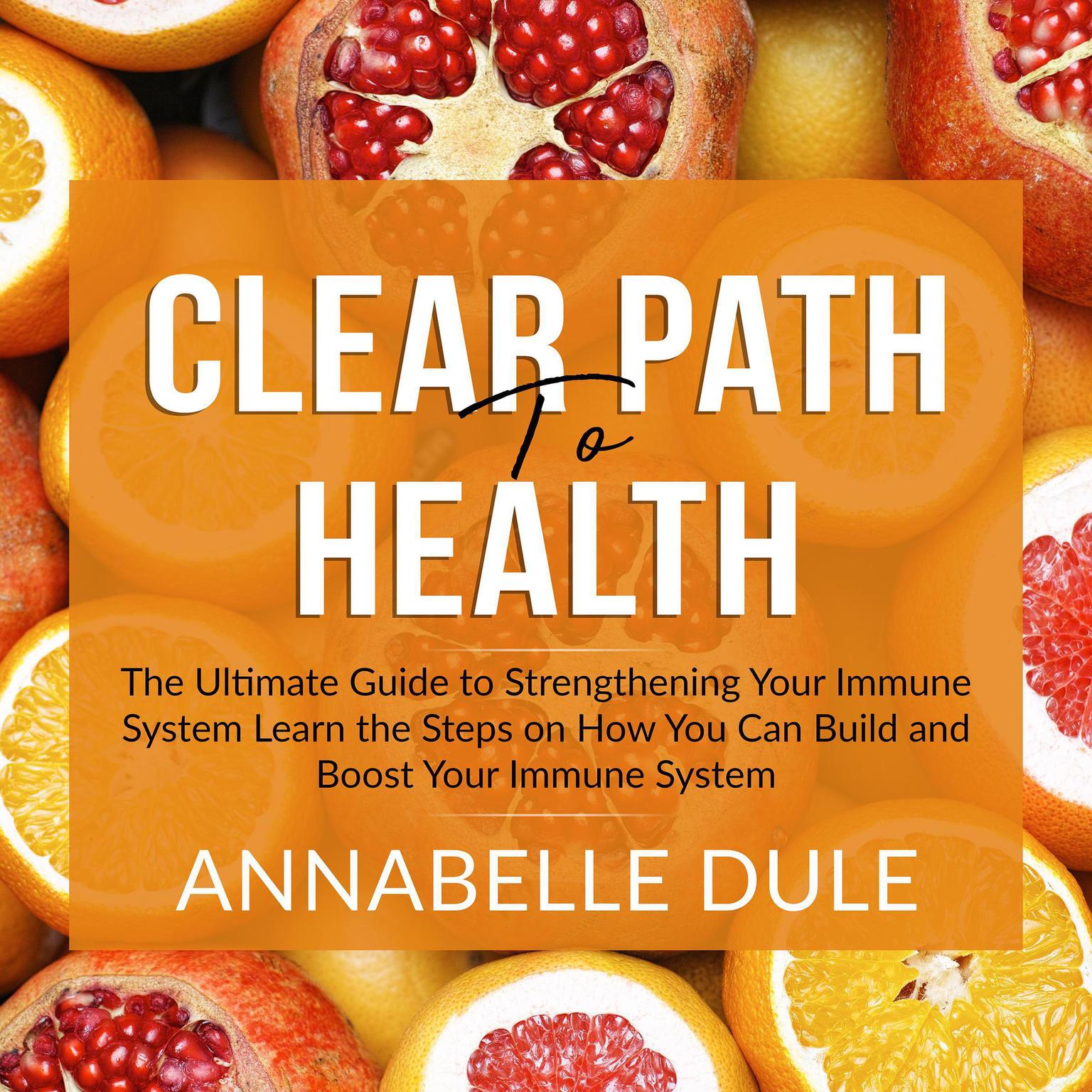Clear Path To Health: The Ultimate Guide to Strengthening Your Immune System Learn the Steps on How You Can Build and Boost Your Immune System Audiobook, by Annabelle Dule