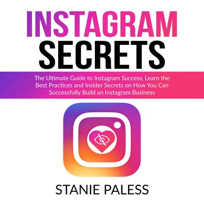 Instagram Secrets: The Ultimate Guide to Instagram Success, Learn the Best Practices and Insider Secrets on How You Can Successfully Build an Instagram Business Audiobook, by Stanie Paless