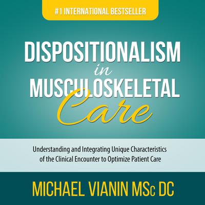 Dispositionalism in Musculoskeletal Care: Understanding and Integrating Unique Characteristics of the Clinical Encounter to Optimize Patient Care Audiobook, by Michael Vianin MSc DC