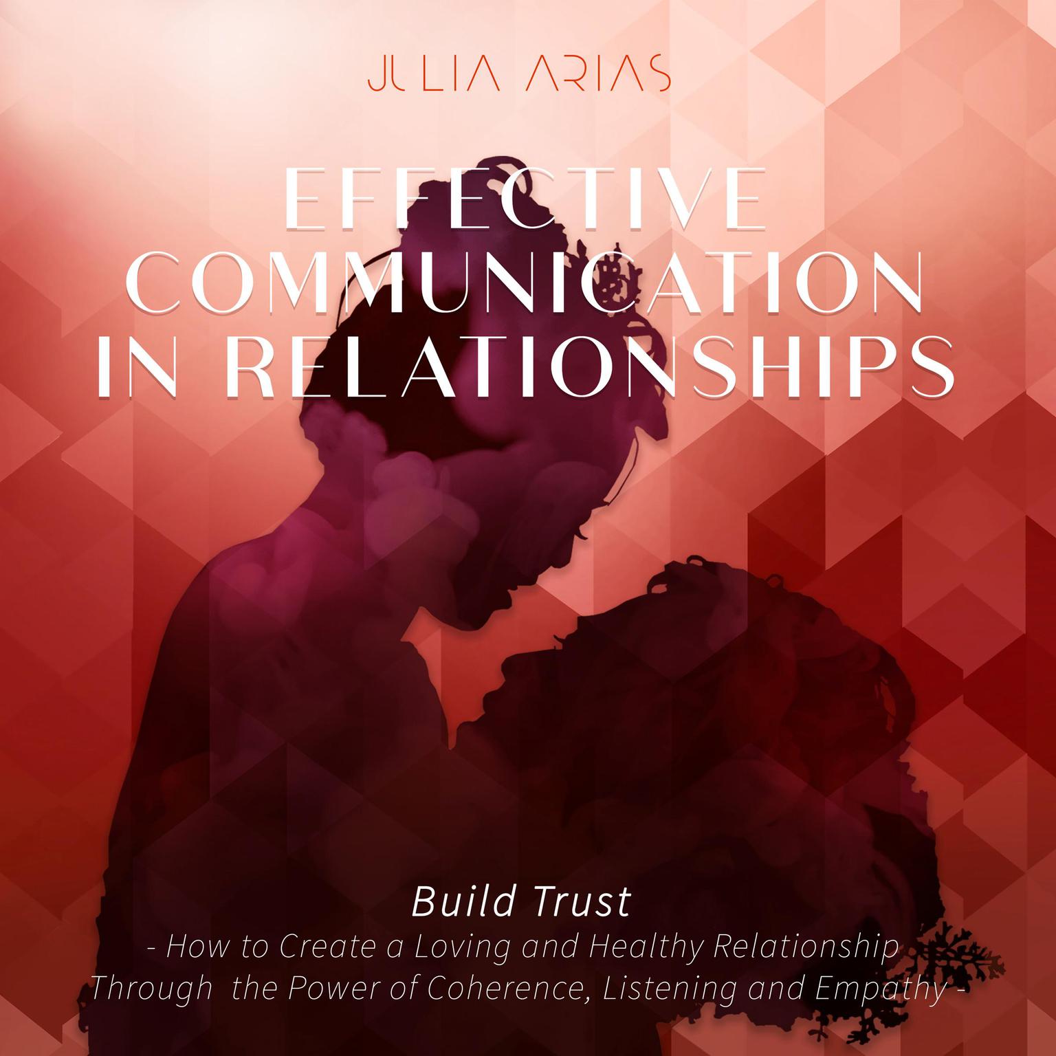 Effective Communication in Relationships- Build Trust: How to Create a Loving and Healthy Relationship Through the Power of Coherence, Listening and Empathy Audiobook