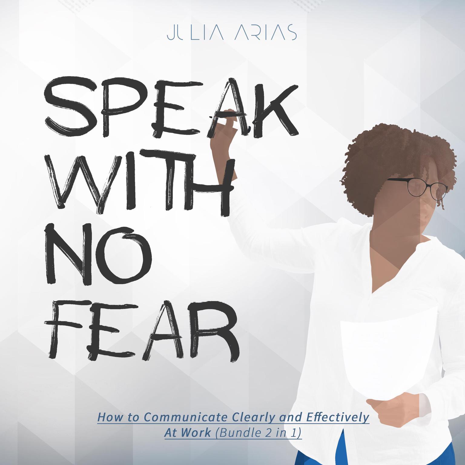 Speak With No Fear: How to Communicate Clearly and Effectively at Work (Bundle 2 in 1) Audiobook, by Julia Arias