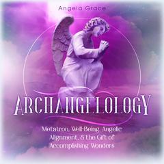 Archangelology: Metatron, Well-Being, Angelic Alignment, & the Gift of Accomplishing Wonders Audiobook, by Angela Grace