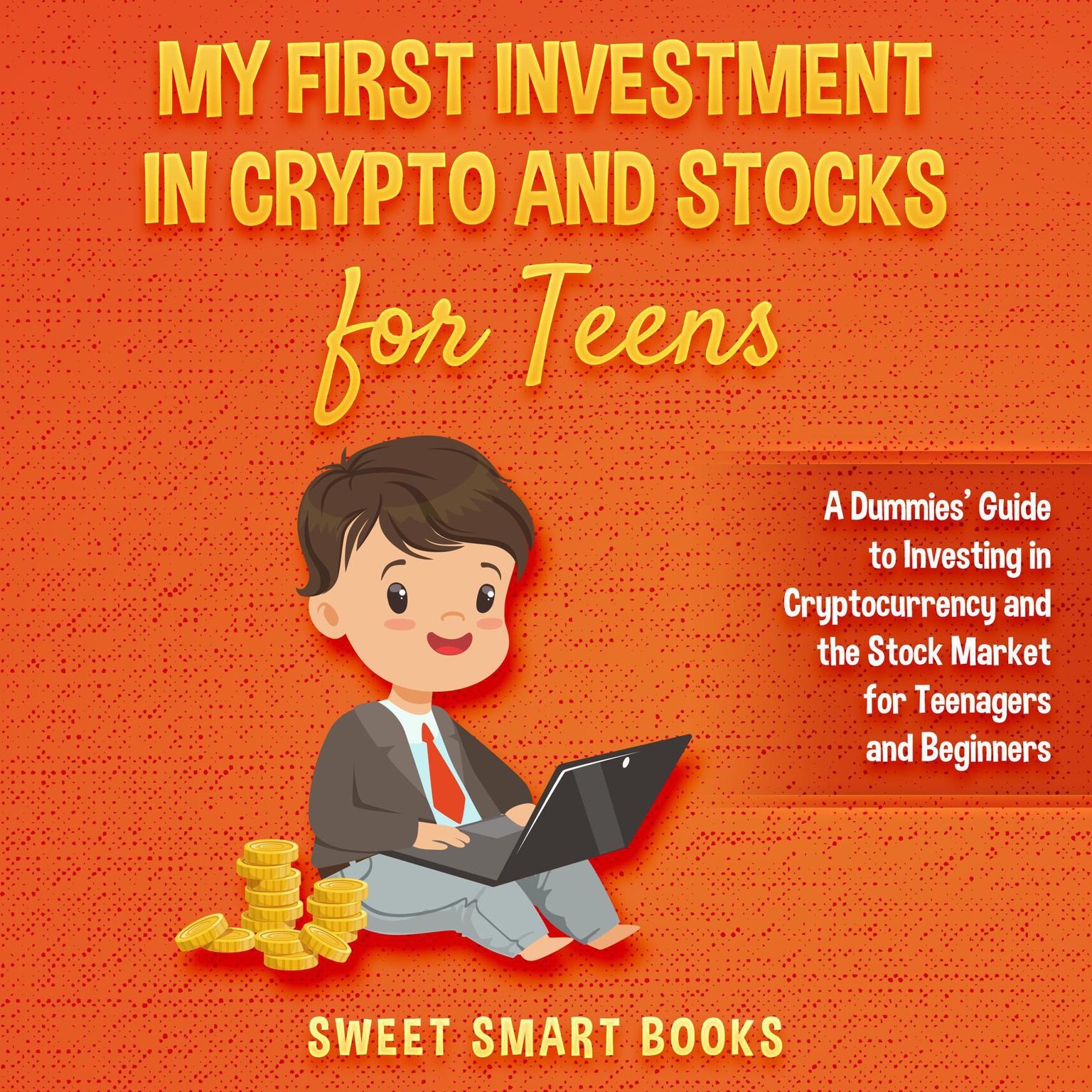 My First Investment In Crypto and Stocks for Teens: A Dummies’ Guide to Investing in Cryptocurrency and the Stock Market for Teenagers and Beginners Audiobook, by Sweet Smart Books