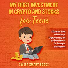 My First Investment In Crypto and Stocks for Teens: A Dummies’ Guide to Investing in Cryptocurrency and the Stock Market for Teenagers and Beginners Audiobook, by Sweet Smart Books