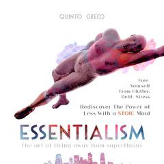 Essentialism: Free Yourself from Clutter, Debt, Stress - Rediscover the Power of Less with a Stoic Mind: The Art of Flying Away from Superfluous Audiobook, by Quinto Greco