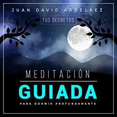 Meditación Guiada Para Dormir Profund: Tus Decretos Audiobook, by Juan David Arbelaez