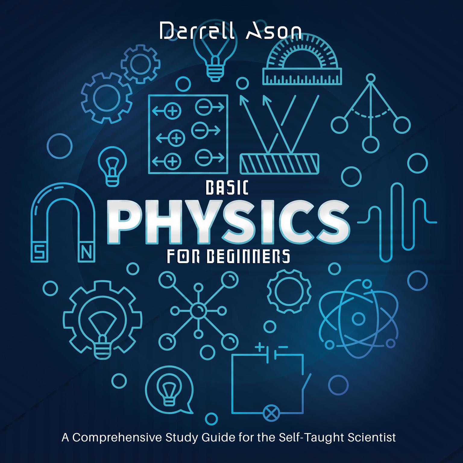 Basic Physics for Beginners: A Comprehensive Study Guide for the Self-Taught Scientist Audiobook, by Darrell Ason