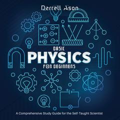 Basic Physics for Beginners: A Comprehensive Study Guide for the Self-Taught Scientist Audiobook, by 