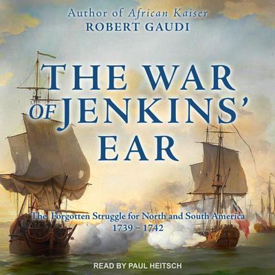 The War of Jenkins Ear: The Forgotten Struggle for North and South America: 1739-1742 Audiobook, by Robert Gaudi
