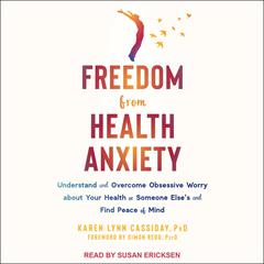 Freedom from Health Anxiety: Understand and Overcome Obsessive Worry about Your Health or Someone Elses and Find Peace of Mind Audiobook, by Karen Lynn Cassiday