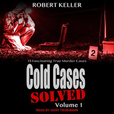 Cold Cases: Solved Volume 1: 18 Fascinating True Crime Cases Audiobook, by Robert Keller