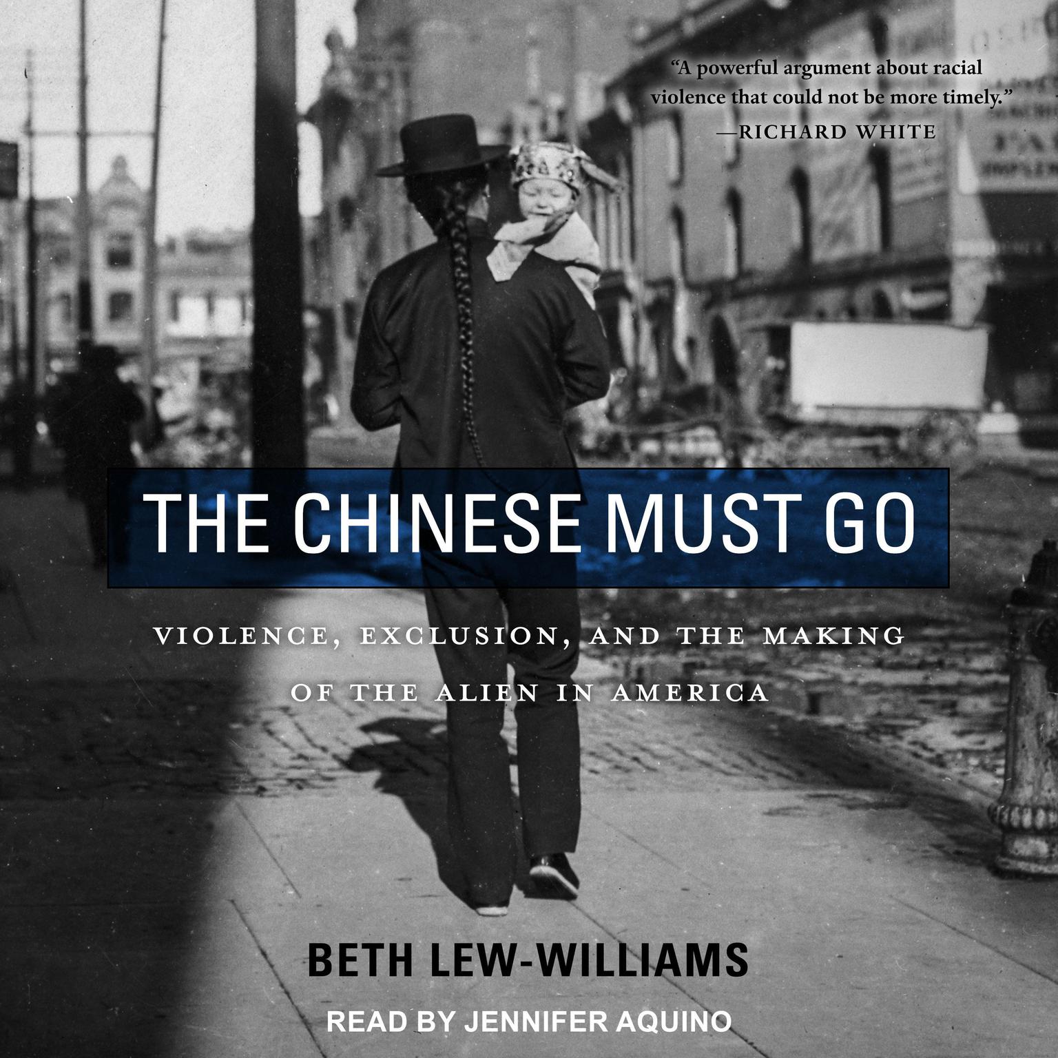 The Chinese Must Go: Violence, Exclusion, and the Making of the Alien in America Audiobook, by Beth Lew-Williams