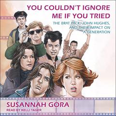 You Couldn't Ignore Me If You Tried: The Brat Pack, John Hughes, and Their Impact on a Generation Audiobook, by Susannah Gora