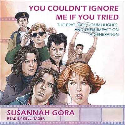 You Couldnt Ignore Me If You Tried: The Brat Pack, John Hughes, and Their Impact on a Generation Audiobook, by Susannah Gora