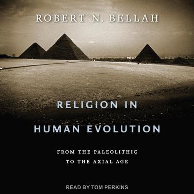 Religion in Human Evolution: From the Paleolithic to the Axial Age Audiobook, by Robert N. Bellah