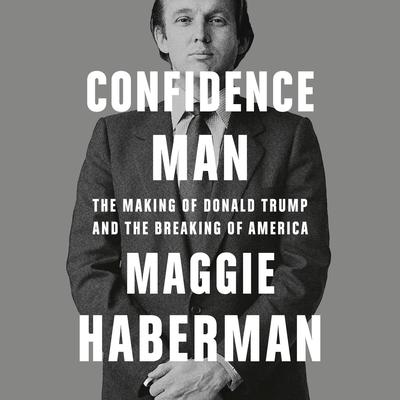 Confidence Man: The Making of Donald Trump and the Breaking of America Audiobook, by Maggie Haberman