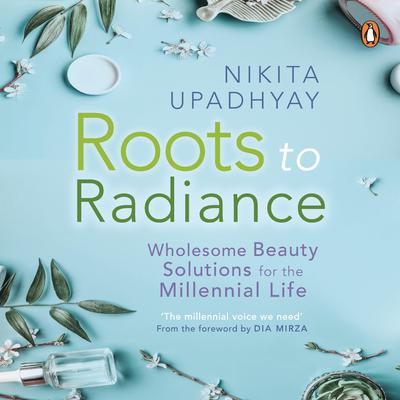 Roots to Radiance: Wholesome Beauty Solutions for the Millenial Life Audiobook, by Nikita Upadhyay