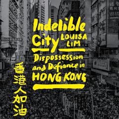 Indelible City: Dispossession and Defiance in Hong Kong Audiobook, by Louisa Lim