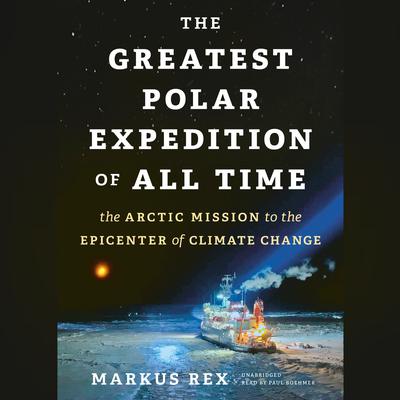 The Greatest Polar Expedition of All Time: The Arctic Mission to the Epicenter of Climate Change Audiobook, by Markus Rex