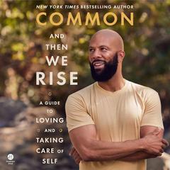And Then We Rise: A Guide to Loving and Taking Care of Self Audiobook, by Common