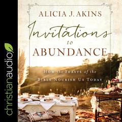 Invitations to Abundance: How the Feasts of the Bible Nourish Us Today Audiobook, by Alicia J. Akins