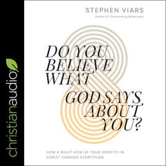Do You Believe What God Says About You?: How a Right View of Your Identity in Christ Changes Everything Audiobook, by Stephen Viars