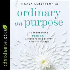 Ordinary on Purpose: Surrendering Perfect and Discovering Beauty Amid the Rubble Audiobook, by Mikala Albertson
