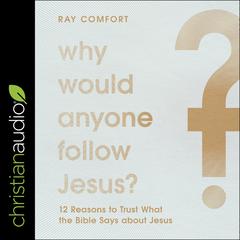 Why Would Anyone Follow Jesus?: 12 Reasons to Trust What the Bible Says about Jesus Audiobook, by Ray Comfort